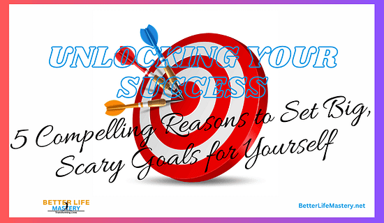 Unlocking Success: 5 Reasons to Set Big, Scary Goals